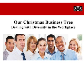 Our Christmas Business Tree
Dealing with Diversity in the Workplace

 