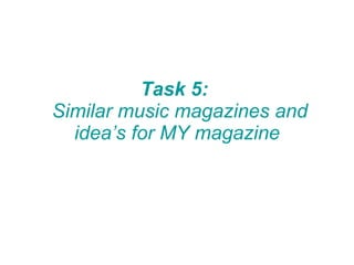 Task 5:    Similar music magazines and idea’s for MY magazine 