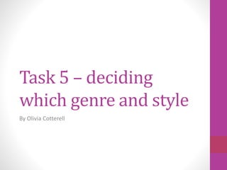 Task 5 – deciding
which genre and style
By Olivia Cotterell
 