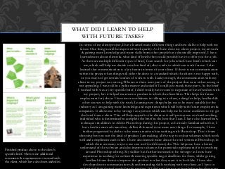 In terms of my client project, I have learned many different things and new skills to help with my
future. One thing would be improved work quality. As I have done my client project, my artwork
& gaining more knowledge and more skills from other people have drastically improved. I have
learned more about clients & what kind of briefs they could possibly have to offer you for a job.
As there are multiple different types of brief, I can search for jobs which have briefs which suit
me, which will help me decide on what kind of jobs to take in which can work for me. I also
learned that communication is a key factor in terms of your client. If there is not communication
within the project then things will either be done to a standard which the client is not happy with,
or you may not get certain sources of work to with. Lucky enough, the communication with my
client in my project was strong. Whenever there were parts of the project that were either wrong or
not appealing, I was told in a polite manor and asked if I could just tweak these parts. As the brief
I worked with was a very specific brief, I didn’t really have room to negotiate or have freedom with
my project, but it helped me create a product in which the client likes. This helps for future
employment for jobs as I have more confidence in talking to a client, asking for help, feedback &
other sources to help with the work. Learning new things helps me to be more suitable for the
industry as I am gaining more knowledge and experience which will help with future employers &
companies. It allows me to be stronger as a person which can help me be more confident to try get
the brief from a client. This will help appeal to the client as it will portray me as a hard working
individual who is determined to complete the brief to the best that I can. I have also learned new
techniques & abilities in Adobe Photoshop during this project, as I already familiarised with it, I
have further more advanced my skillset & learned even more new things. For example, I have
further progressed by ability to be more creative when working with Photoshop. This is from
choosing fonts to suit the kind of product I am making, all the way to colour schemes which work
well and compliment each other. I have also learned more about the tool system in Photoshop, in
which there are many ways to use one tool for different jobs. This helps me have a better
understand of the software and also improves chances for potential employment if it is revolving
around Photoshop editing. My skillset has further increased to be stronger as I now have
experience in working for a client & meeting specific target deadlines for them, whilst getting
feedback from them to improve the product to what they want it to look like. I have also
developed more communications & understanding skills working with my client, as I have to
WHAT DID I LEARN TO HELP
WITH FUTURE TASKS?
Finished product above to the client’s
specific brief. There were additional
comments & requirements via email with
the client, which have also been added in.
 