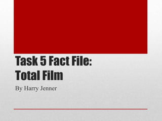 Task 5 Fact File:
Total Film
By Harry Jenner

 
