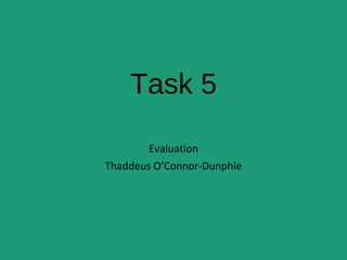 Task 5
Evaluation
Thaddeus O’Connor-Dunphie
 
