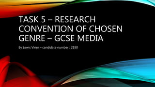 TASK 5 – RESEARCH
CONVENTION OF CHOSEN
GENRE – GCSE MEDIA
By Lewis Viner – candidate number : 2180
 