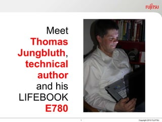 Meet  Thomas Jungbluth , technical author and his LIFEBOOK  E780 1 Copyright 2010 FUJITSU 
