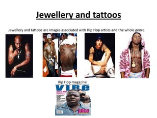 Jewellery and tattoos
Jewellery and tattoos are images associated with Hip Hop artists and the whole genre.




                              Hip Hop magazine
 