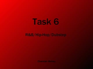Task 6
R&B/Hip-Hop/Dubstep




     Chandan Mehey
 