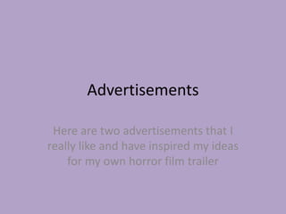 Advertisements

 Here are two advertisements that I
really like and have inspired my ideas
    for my own horror film trailer
 