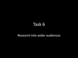Task 6

Research into wider audiences
 