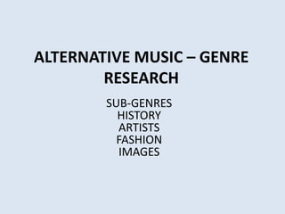 ALTERNATIVE MUSIC – GENRE
        RESEARCH
        SUB-GENRES
          HISTORY
          ARTISTS
          FASHION
          IMAGES
 