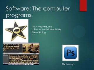 Software: The computer
programs
This is iMovie's, the
software I used to edit my
film opening.
Photoshop.
