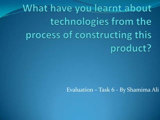 Evaluation – Task 6 - By Shamima Ali
 