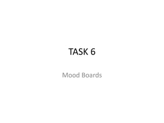 TASK 6
Mood Boards
 