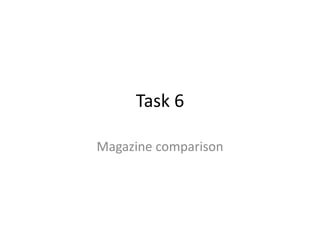Task 6
Magazine comparison

 