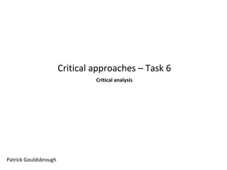 Critical approaches – Task 6
Critical analysis

Patrick Gouldsbrough

 