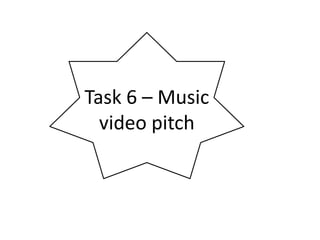 Task 6 – Music
video pitch

 