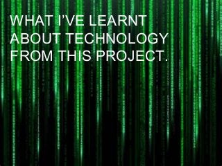 WHAT I’VE LEARNT
ABOUT TECHNOLOGY
FROM THIS PROJECT.

 