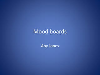 Mood boards
Aby Jones
 