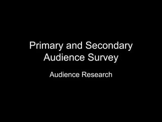 Primary and Secondary
Audience Survey
Audience Research
 