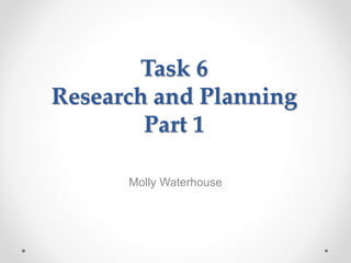 Task 6
Research and Planning
Part 1
Molly Waterhouse
 
