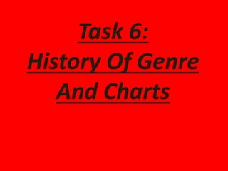 Task 6:
History Of Genre
And Charts
 