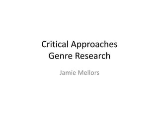 Critical Approaches
Genre Research
Jamie Mellors
 