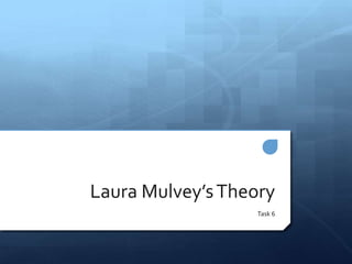 Laura Mulvey’sTheory
Task 6
 