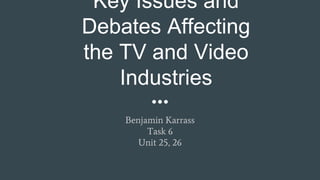 Key Issues and
Debates Affecting
the TV and Video
Industries
Benjamin Karrass
Task 6
Unit 25, 26
 