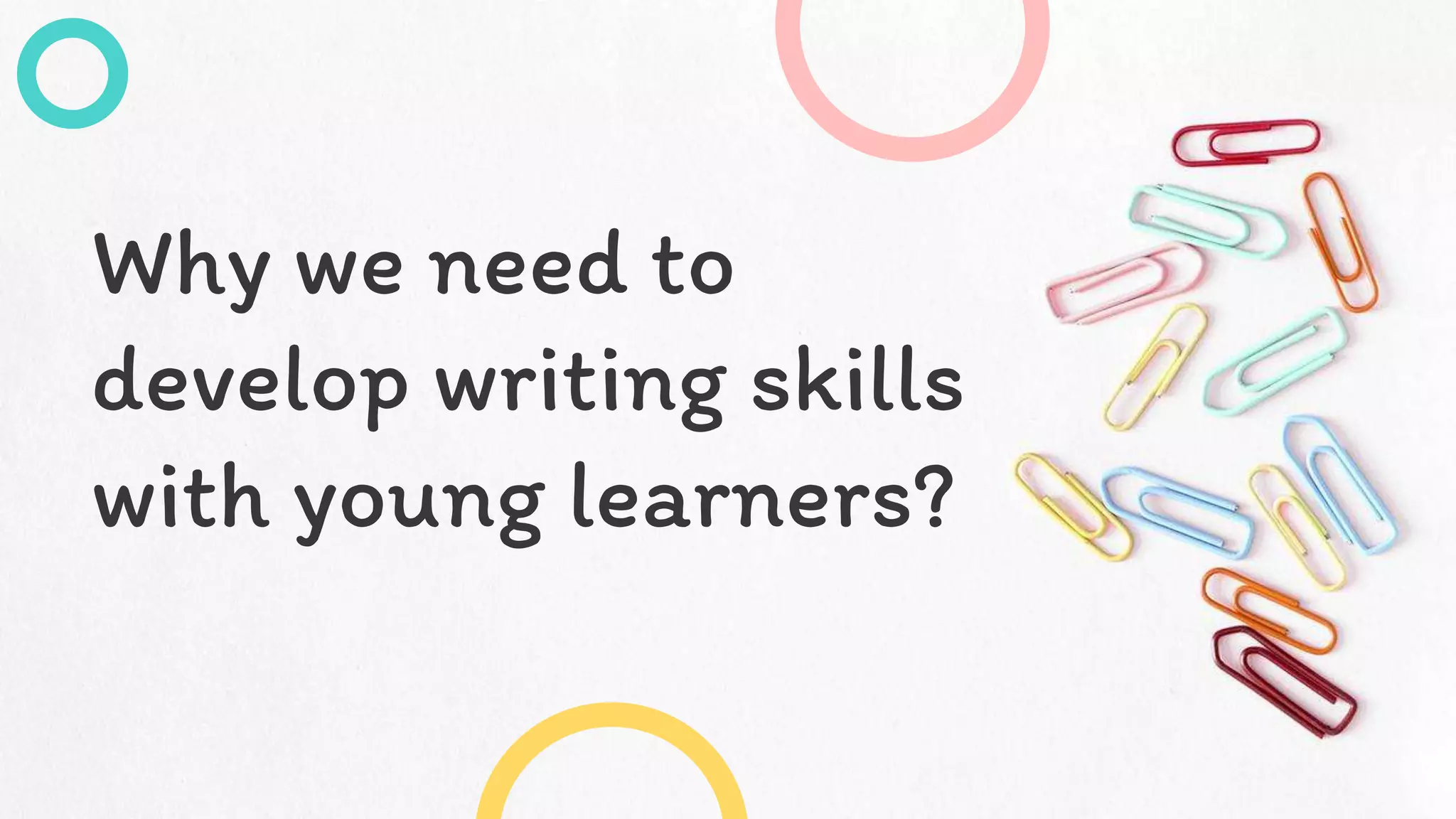 Why we need to
develop writing skills
with young learners?