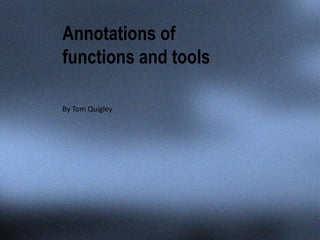 Annotations of
functions and tools
By Tom Quigley
 