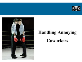 Handling Annoying
Coworkers
 