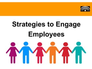 Strategies to Engage 
Employees 
 