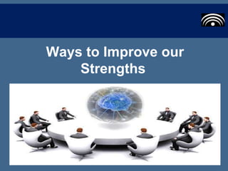 Ways to Improve our
Strengths
 