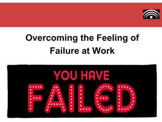 Overcoming the Feeling of
Failure at Work
 