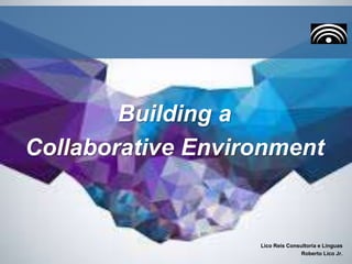 Building a
Collaborative Environment
Lico Reis Consultoria e Línguas
Roberto Lico Jr.
 