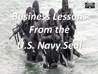 Business Lessons
From the
U.S. Navy Seal
Roberto Lico
www.licoreis.com
 