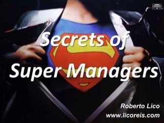 Secrets of
Super Managers
Roberto Lico
www.licoreis.com
 