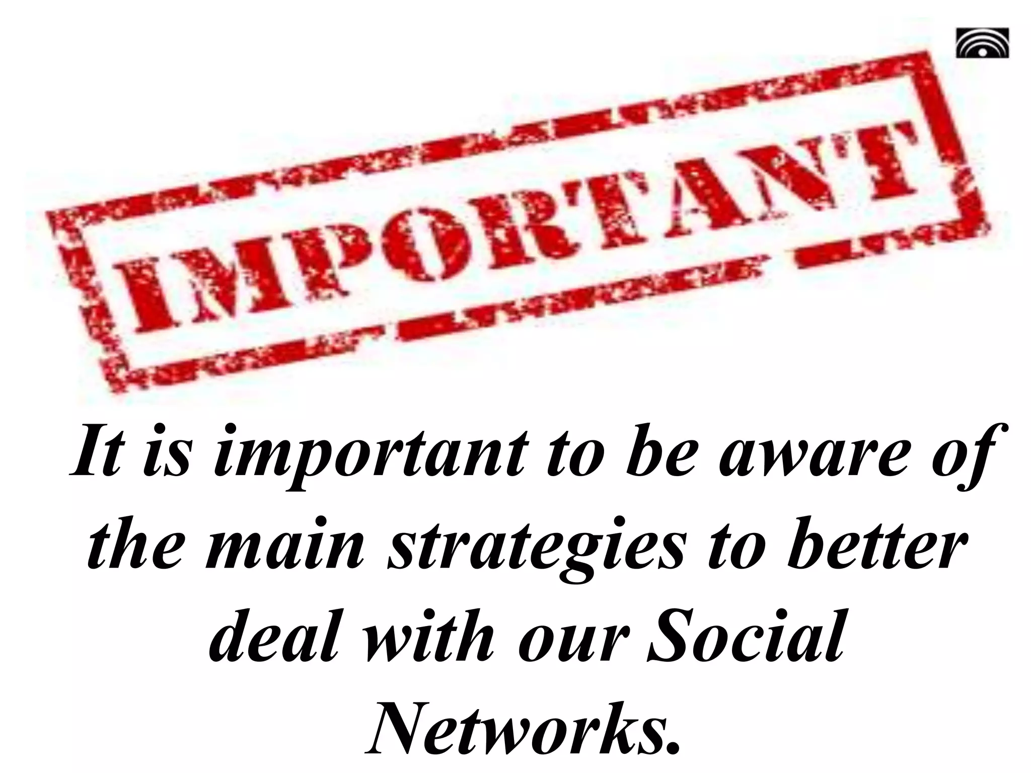 It is important to be aware of
the main strategies to better
deal with our Social
Networks.
 