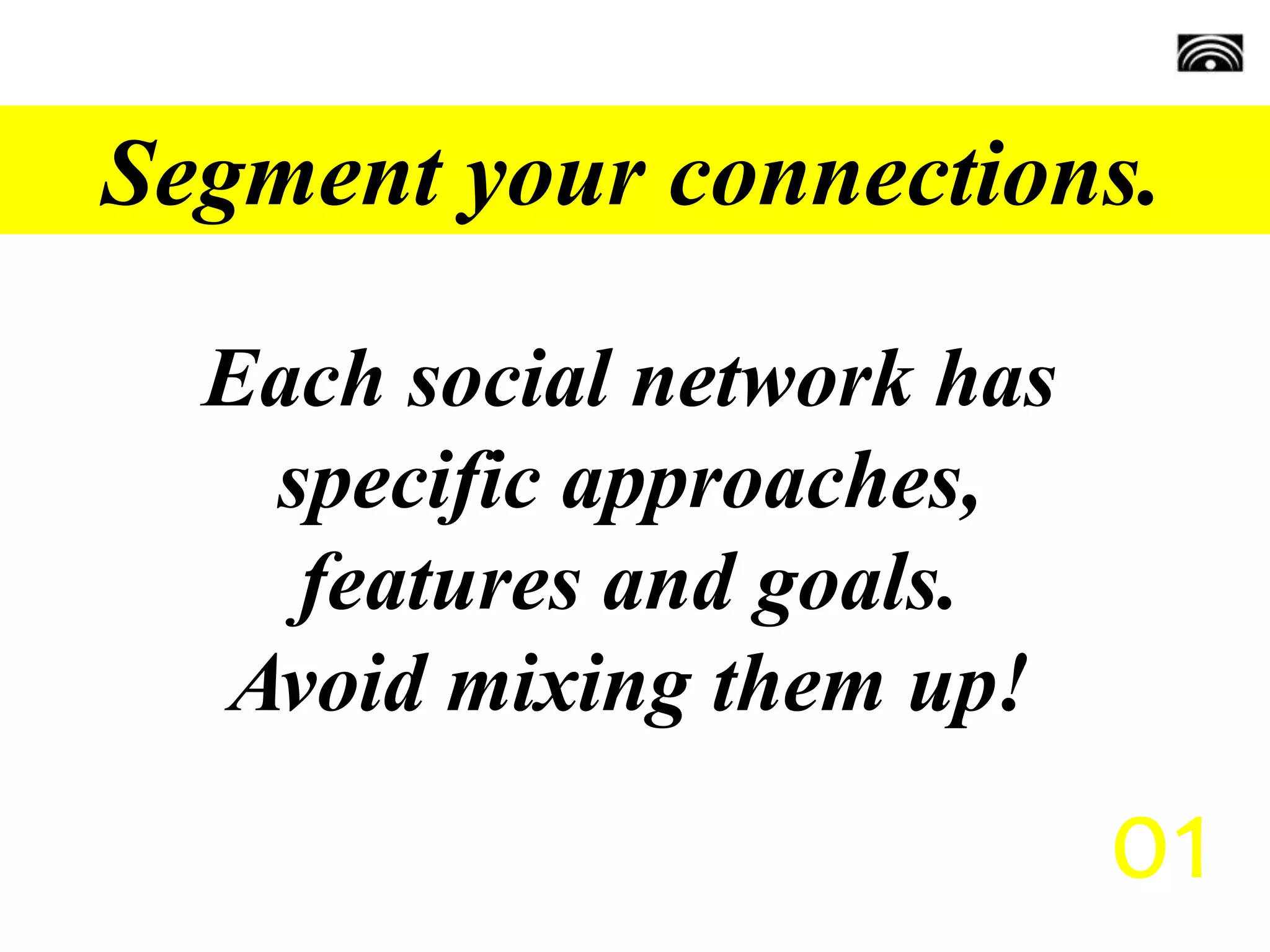 Segment your connections.
Each social network has
specific approaches,
features and goals.
Avoid mixing them up!
01
 