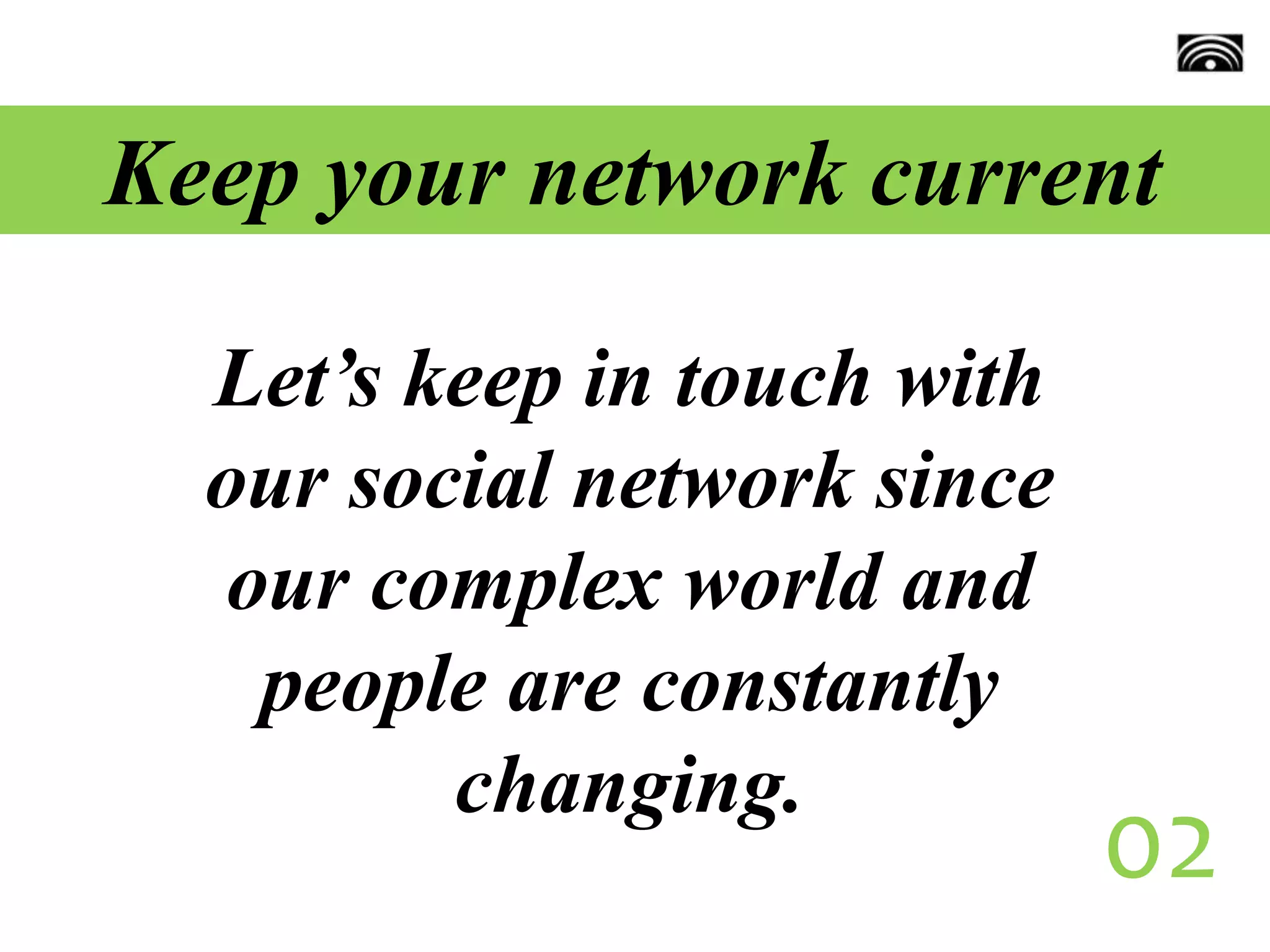 Keep your network current
Let’s keep in touch with
our social network since
our complex world and
people are constantly
changing.
02
 
