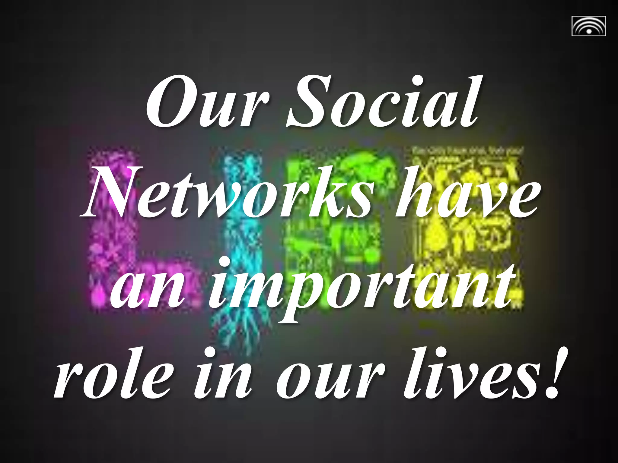 Our Social
Networks have
an important
role in our lives!
 