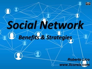 Social Network
Benefits & Strategies
Roberto Lico
www.licoreis.com
 