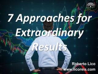 7 Approaches for
Extraordinary
Results
Roberto Lico
www.licoreis.com
 