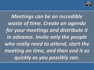 Meetings can be an incredible
waste of time. Create an agenda
for your meetings and distribute it
in advance. Invite only ...