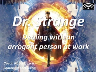 Dr. Strange
Dealing with an
arrogant person at work
Coach Roberto Lico
licoreis@licoreis.com
 