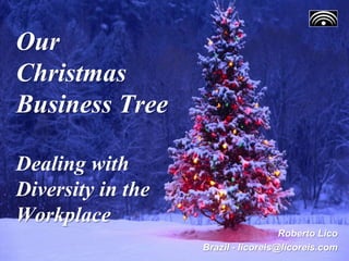 Our
Christmas
Business Tree
Dealing with
Diversity in the
Workplace
Roberto Lico
Brazil - licoreis@licoreis.com
 