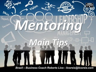 Mentoring
Main Tips
Brazil – Business Coach Roberto Lico - licoreis@licoreis.com
 