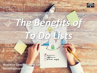 The Benefits of
To Do Lists
Business Coach Roberto Lico
licoreis@licoreis.com
 