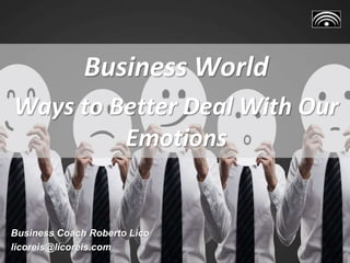 Business World
Ways to Better Deal With Our
Emotions
Business Coach Roberto Lico
licoreis@licoreis.com
 