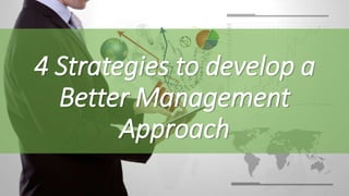 4 Strategies to develop a
Better Management
Approach
 