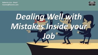 Dealing Well with
Mistakes Inside your
Job
Roberto Lico - Brazil
licoreis@licoreis.com
 